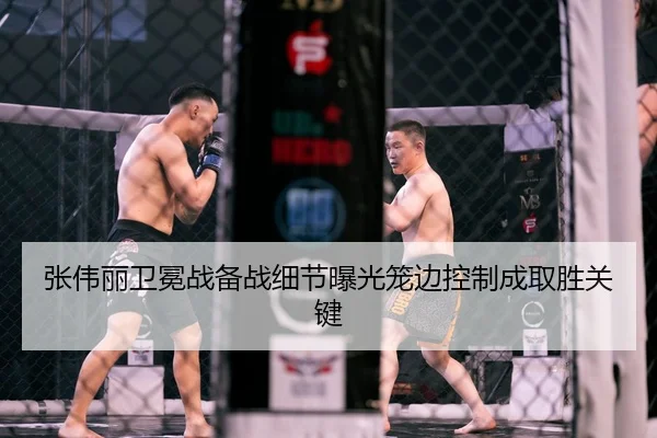 张伟丽卫冕战备战细节曝光笼边控制成取胜关键