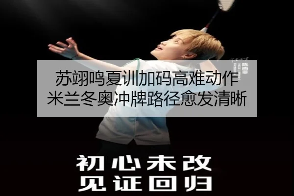 苏翊鸣夏训加码高难动作 米兰冬奥冲牌路径愈发清晰