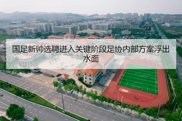 国足新帅选聘进入关键阶段足协内部方案浮出水面